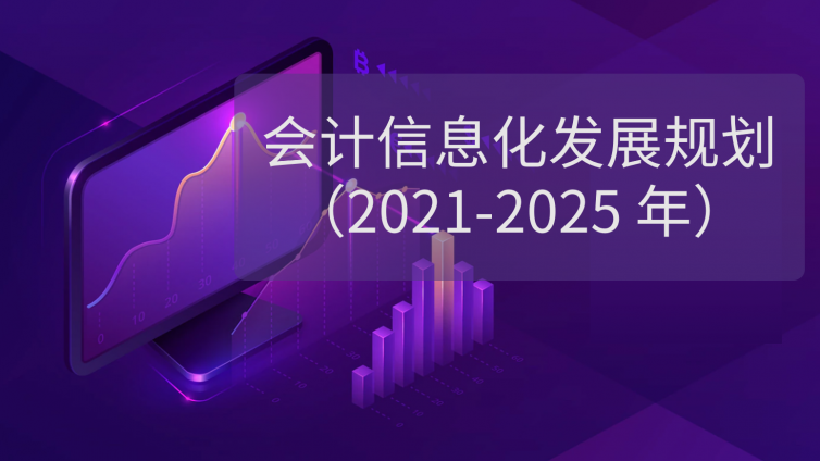 财政部发布《会计信息化发展规划（2021-2025 年）》，对财务人提出新要求！